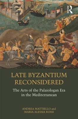 Late Byzantium Reconsidered: The Arts of the Palaiologan Era in the Mediterranean by Andrea Mattiello