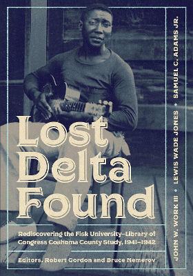 Lost Delta Found: Rediscovering the Fisk University-Library of Congress Coahoma County Study, 1941-1942 book