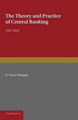 Theory and Practice of Central Banking, 1797-1913 by E. Victor Morgan