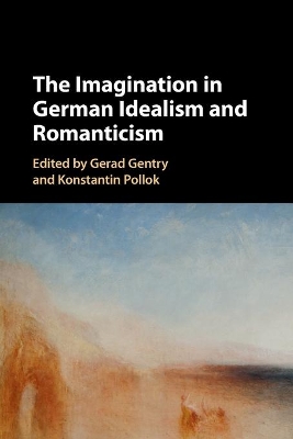 The Imagination in German Idealism and Romanticism by Gerad Gentry