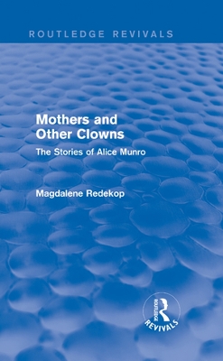Mothers and Other Clowns (Routledge Revivals): The Stories of Alice Munro by Magdalene Redekop