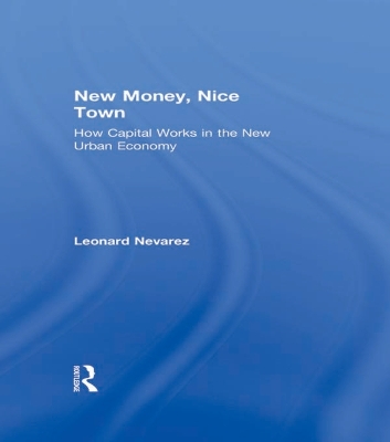 New Money, Nice Town: How Capital Works in the New Urban Economy by Leonard Nevarez