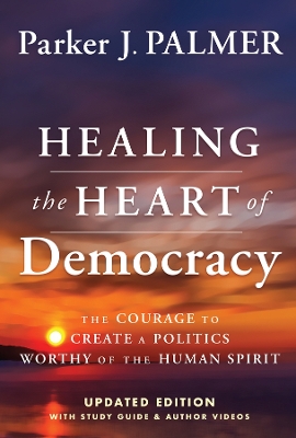 Healing the Heart of Democracy: The Courage To Create a Politics Worthy Of The Human Spirit book