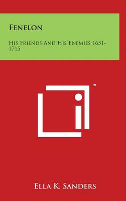 Fenelon: His Friends And His Enemies 1651-1715 by Ella K Sanders