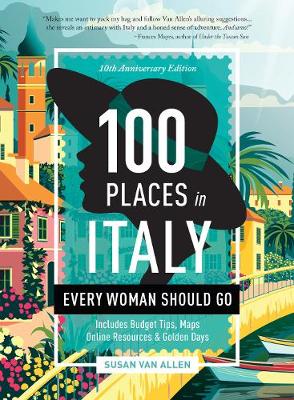 100 Places in Italy Every Woman Should Go - 10th Anniversary Edition: 10th Anniversary Edition by Susan Van Allen