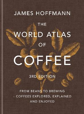 The World Atlas of Coffee 3rd edition: From beans to brewing – coffees explored, explained and enjoyed book