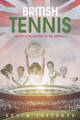 British Tennis: From the Renshaws to the Murrays by Kevin Jefferys