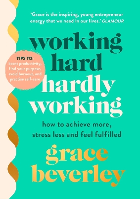 Working Hard, Hardly Working: How to achieve more, stress less and feel fulfilled by Grace Beverley