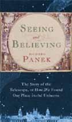 Seeing and Believing: The Story of the Telescope, or how we found our place in the universe by Richard Panek