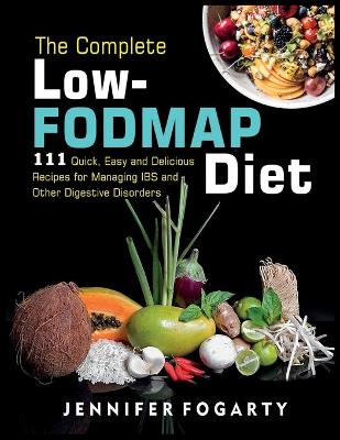 The Complete Low-Fodmap Diet: 111 Quick, Easy and Delicious Recipes for Managing IBS and Other Digestive Disorders by Jennifer Fogarty