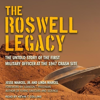 The Roswell Legacy: The Untold Story of the First Military Officer at the 1947 Crash Site by Kevin T Collins