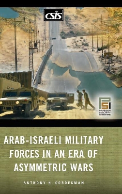 Arab-Israeli Military Forces in an Era of Asymmetric Wars by Anthony H. Cordesman