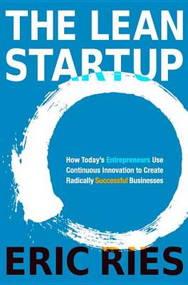 The The Lean Startup: How Today's Entrepreneurs Use Continuous Innovation to Create Radically Successful Businesses by Eric Ries