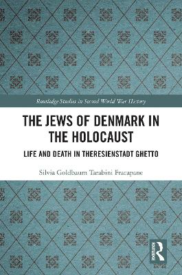 The Jews of Denmark in the Holocaust: Life and Death in Theresienstadt Ghetto by Silvia Tarabini Fracapane