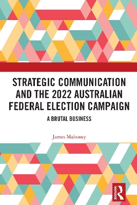 Strategic Communication and the 2022 Australian Federal Election Campaign: A Brutal Business by James Mahoney