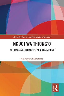Ngugi wa Thiong’o: Nationalism, Ethnicity, and Resistance by Amitayu Chakraborty