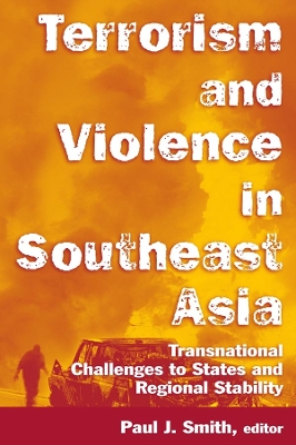 Terrorism and Violence in Southeast Asia: Transnational Challenges to States and Regional Stability by Paul J. Smith