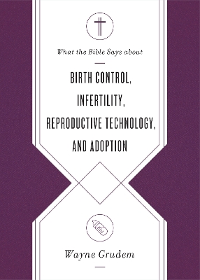 What the Bible Says about Birth Control, Infertility, Reproductive Technology, and Adoption book