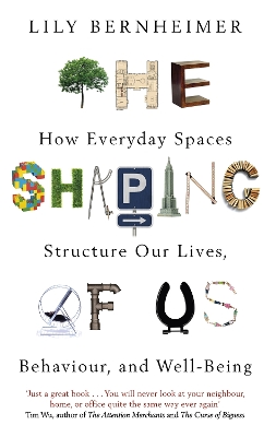 The Shaping of Us: How Everyday Spaces Structure our Lives, Behaviour, and Well-Being by Lily Bernheimer