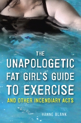 Unapologetic Fat Girl's Guide To Exercise And Other Incendiary Acts by Hanne Blank