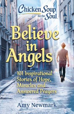 Chicken Soup for the Soul: Believe in Angels: 101 Inspirational Stories of Hope, Miracles and Answered Prayers book