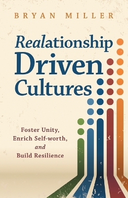 Realationship Driven Cultures: Foster Unity, Enrich Self-Worth, and Build Resilience by Bryan Miller