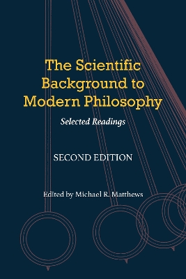 The The Scientific Background to Modern Philosophy: Selected Readings by Michael R. Matthews