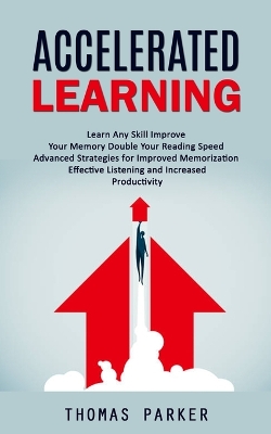 Accelerated Learning: Learn Any Skill Improve Your Memory Double Your Reading Speed (Advanced Strategies for Improved Memorization Effective Listening and Increased Productivity) book