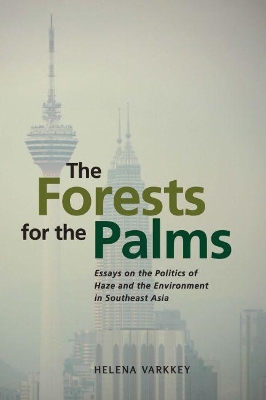 The Forests for the Palms: Essays on the Politics of Haze and the Environment in Southeast Asia book