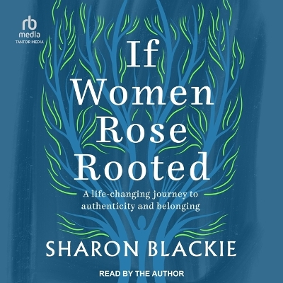If Women Rose Rooted: A Life Changing Journey to Authenticity and Belonging by Sharon Blackie
