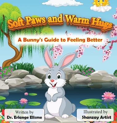 Soft Paws and Warm Hugs: A Bunny's Guide to Feeling Better: A Bunny's Guide to Feeling Better: A Bunny's Guide to Feeling Better book