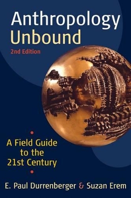 Anthropology Unbound: A Field Guide to the 21st Century by E. Paul Durrenberger