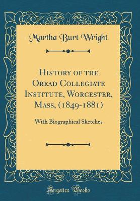 History of the Oread Collegiate Institute, Worcester, Mass, (1849-1881): With Biographical Sketches (Classic Reprint) by Martha Burt Wright