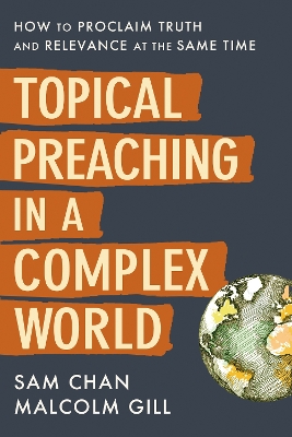 Topical Preaching in a Complex World: How to Proclaim Truth and Relevance at the Same Time by Sam Chan