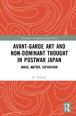 Avant-Garde Art and Non-Dominant Thought in Postwar Japan: Image, Matter, Separation book