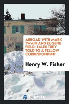 Abroad with Mark Twain and Eugene Field by Henry W Fisher