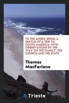 To the Andes, Being a Sketch of a Trip to South America; With Observations by the Way of the Family, the Church and the State book