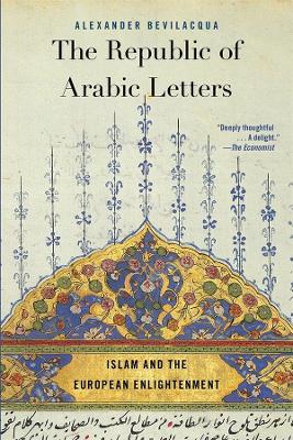 The The Republic of Arabic Letters: Islam and the European Enlightenment by Alexander Bevilacqua