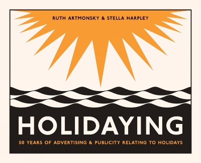 Holidaying: 50 Years of Advertising and Publicity Relating to Holidays book