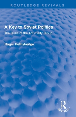 A Key to Soviet Politics: The Crisis of the Anti-Party Group by Roger Pethybridge