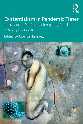 Existentialism in Pandemic Times: Implications for Psychotherapists, Coaches and Organisations by Monica Hanaway