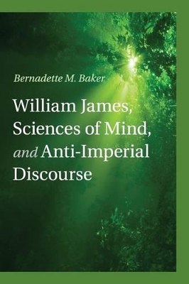 William James, Sciences of Mind, and Anti-Imperial Discourse by Bernadette M. Baker