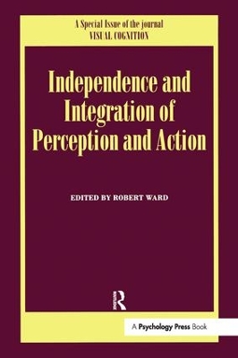 Independence and Integration of Perception and Action: A Special Issue of Visual Cognition by Robert Ward