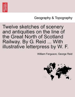 Twelve Sketches of Scenery and Antiquities on the Line of the Great North of Scotland Railway. by G. Reid ... with Illustrative Letterpress by W. F. book