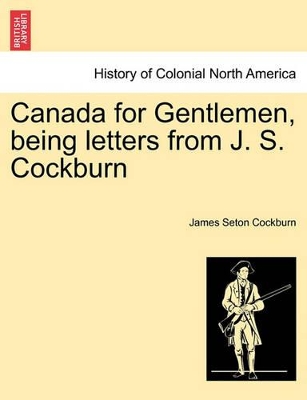 Canada for Gentlemen, Being Letters from J. S. Cockburn book