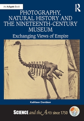 Photography, Natural History and the Nineteenth-Century Museum: Exchanging Views of Empire by Kathleen Davidson
