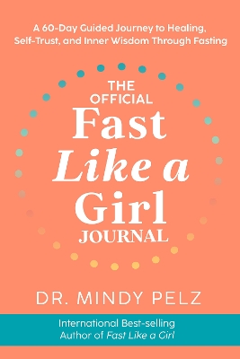 The Official Fast Like a Girl Journal: A 60-Day Guided Journey to Healing, Self-Trust, and Inner Wisdom Through Fasting by Dr. Mindy Pelz