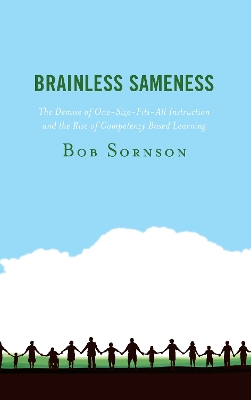 Brainless Sameness: The Demise of One-Size-Fits-All Instruction and the Rise of Competency Based Learning by Bob Sornson