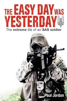 The The Easy Day Was Yesterday: The extreme life of an SAS soldier by Paul Jordan