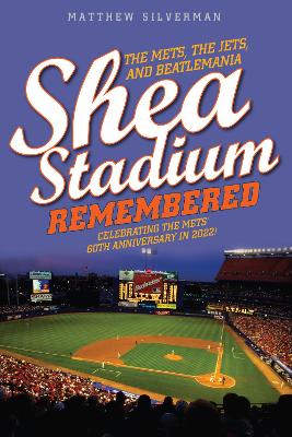 Shea Stadium Remembered: The Mets, the Jets, and Beatlemania by Matthew Silverman